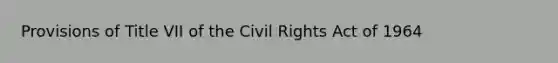 Provisions of Title VII of the Civil Rights Act of 1964