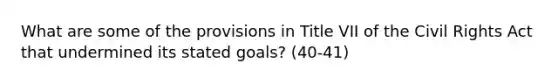 What are some of the provisions in Title VII of the Civil Rights Act that undermined its stated goals? (40-41)