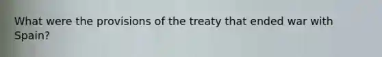 What were the provisions of the treaty that ended war with Spain?