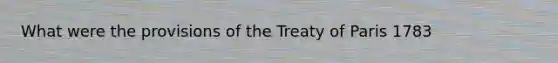 What were the provisions of the Treaty of Paris 1783