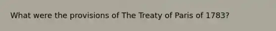 What were the provisions of The Treaty of Paris of 1783?