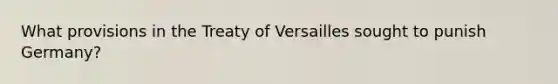 What provisions in the Treaty of Versailles sought to punish Germany?