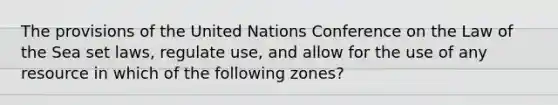 The provisions of the United Nations Conference on the Law of the Sea set laws, regulate use, and allow for the use of any resource in which of the following zones?