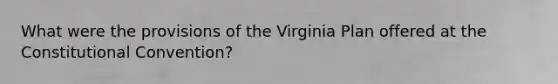 What were the provisions of the Virginia Plan offered at the Constitutional Convention?