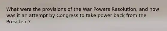 What were the provisions of the War Powers Resolution, and how was it an attempt by Congress to take power back from the President?