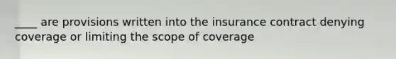 ____ are provisions written into the insurance contract denying coverage or limiting the scope of coverage