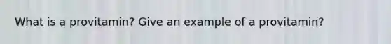 What is a provitamin? Give an example of a provitamin?