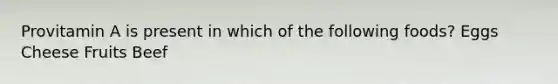 Provitamin A is present in which of the following foods? Eggs Cheese Fruits Beef