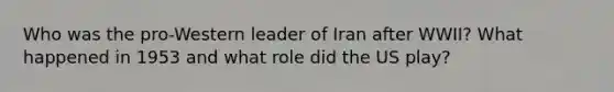 Who was the pro-Western leader of Iran after WWII? What happened in 1953 and what role did the US play?