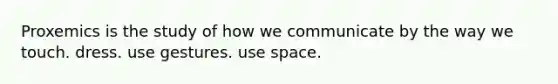 Proxemics is the study of how we communicate by the way we touch. dress. use gestures. use space.