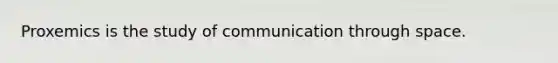 Proxemics is the study of communication through space.