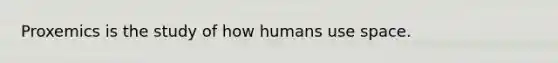 Proxemics is the study of how humans use space.