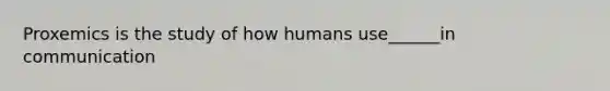 Proxemics is the study of how humans use______in communication