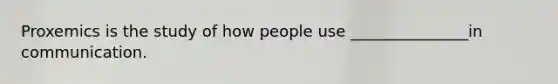 Proxemics is the study of how people use _______________in communication.