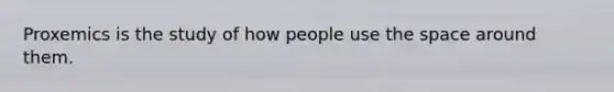 Proxemics is the study of how people use the space around them.