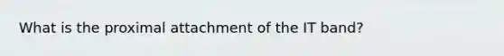 What is the proximal attachment of the IT band?