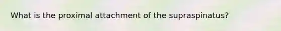 What is the proximal attachment of the supraspinatus?