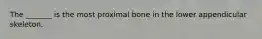 The _______ is the most proximal bone in the lower appendicular skeleton.