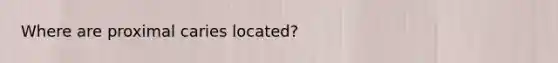 Where are proximal caries located?