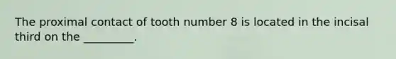 The proximal contact of tooth number 8 is located in the incisal third on the _________.