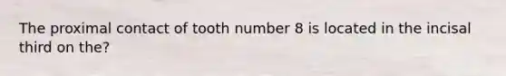 The proximal contact of tooth number 8 is located in the incisal third on the?