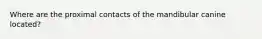 Where are the proximal contacts of the mandibular canine located?