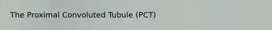 The Proximal Convoluted Tubule (PCT)