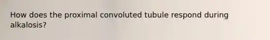 How does the proximal convoluted tubule respond during alkalosis?