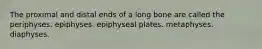 The proximal and distal ends of a long bone are called the periphyses. epiphyses. epiphyseal plates. metaphyses. diaphyses.