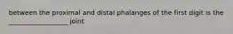 between the proximal and distal phalanges of the first digit is the __________________ joint