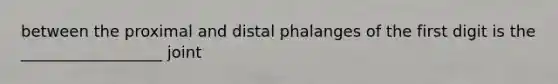 between the proximal and distal phalanges of the first digit is the __________________ joint