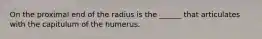 On the proximal end of the radius is the ______ that articulates with the capitulum of the humerus.