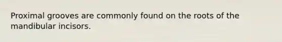 Proximal grooves are commonly found on the roots of the mandibular incisors.