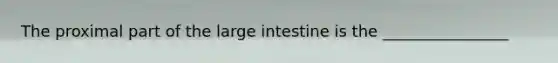 The proximal part of the large intestine is the ________________