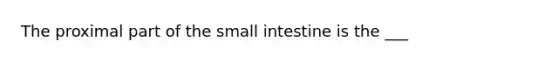 The proximal part of <a href='https://www.questionai.com/knowledge/kt623fh5xn-the-small-intestine' class='anchor-knowledge'>the small intestine</a> is the ___