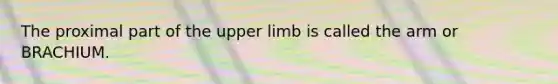 The proximal part of the <a href='https://www.questionai.com/knowledge/kJyXBSF4I2-upper-limb' class='anchor-knowledge'>upper limb</a> is called the arm or BRACHIUM.