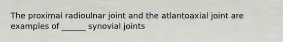 The proximal radioulnar joint and the atlantoaxial joint are examples of ______ synovial joints