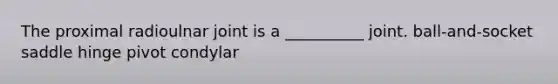 The proximal radioulnar joint is a __________ joint. ball-and-socket saddle hinge pivot condylar