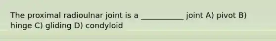 The proximal radioulnar joint is a ___________ joint A) pivot B) hinge C) gliding D) condyloid