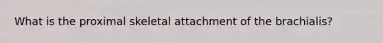 What is the proximal skeletal attachment of the brachialis?