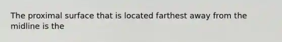 The proximal surface that is located farthest away from the midline is the