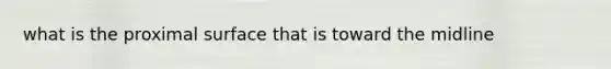 what is the proximal surface that is toward the midline