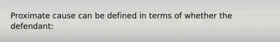 Proximate cause can be defined in terms of whether the defendant: