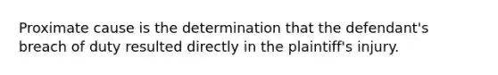 Proximate cause is the determination that the defendant's breach of duty resulted directly in the plaintiff's injury.