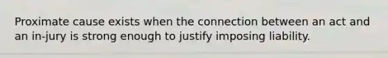 Proximate cause exists when the connection between an act and an in-jury is strong enough to justify imposing liability.