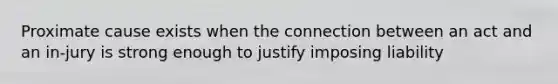 Proximate cause exists when the connection between an act and an in-jury is strong enough to justify imposing liability