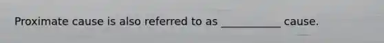 Proximate cause is also referred to as ___________ cause.