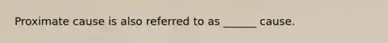 Proximate cause is also referred to as ______ cause.