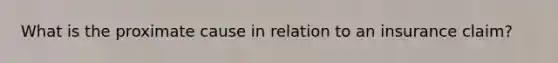 What is the proximate cause in relation to an insurance claim?