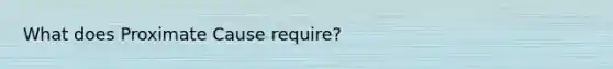 What does Proximate Cause require?